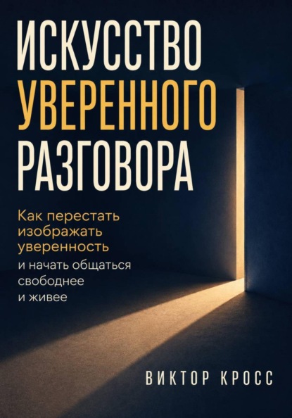 Искусство уверенного разговора. Как перестать изображать уверенность и начать общаться свободнее и живее