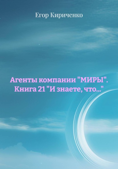 Агенты компании "МИРЫ". Книга 21 "И знаете, что..."