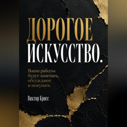 Аудиокнига «Дорогое искусство. Ваши работы будут замечать, обсуждают и покупать», Виктор Кросс
