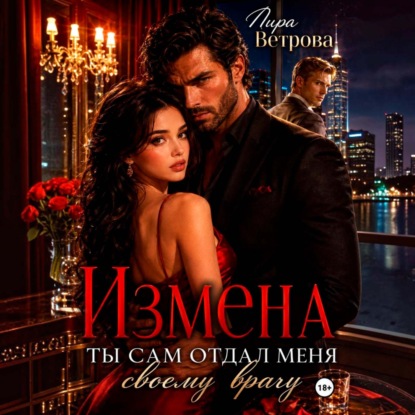 Аудиокнига «Измена. Ты сам отдал меня своему врагу», Лира Ветрова