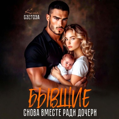 Аудиокнига «Бывшие. Снова вместе ради дочери», Катя Озерова