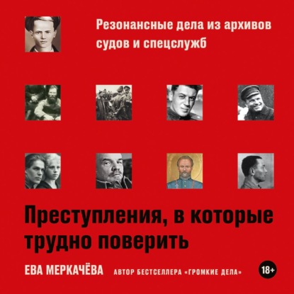 Аудиокнига «Преступления, в которые трудно поверить: Резонансные дела из архивов судов и спецслужб», Ева Меркачёва