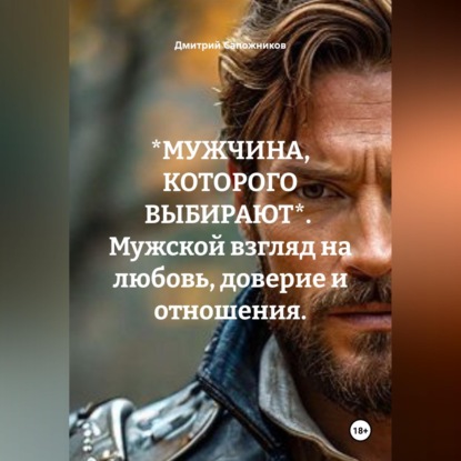 Аудиокнига «*МУЖЧИНА, КОТОРОГО ВЫБИРАЮТ*. Мужской взгляд на любовь, доверие и отношения.», Дмитрий Сапожников