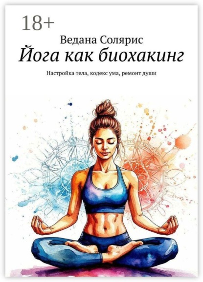 Йога как биохакинг. Настройка тела, кодекс ума, ремонт души