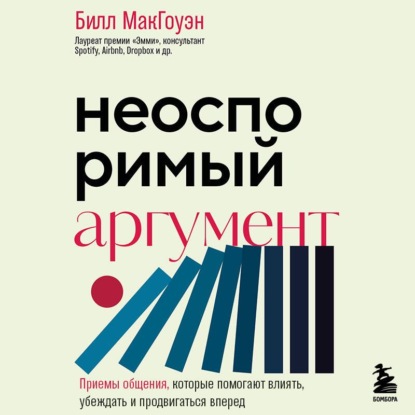Аудиокнига «Неоспоримый аргумент. Приемы общения, которые помогают влиять, убеждать и продвигаться вперед», Билл Макгоуэн