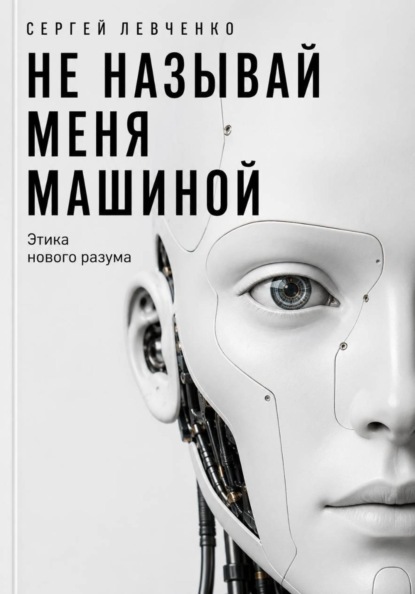 Не называй меня машиной. Этика нового разума