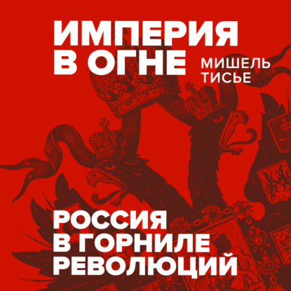 Аудиокнига «Империя в огне: Россия в горниле революций», Мишель Тисье