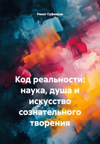 Код реальности: наука, душа и искусство сознательного творения