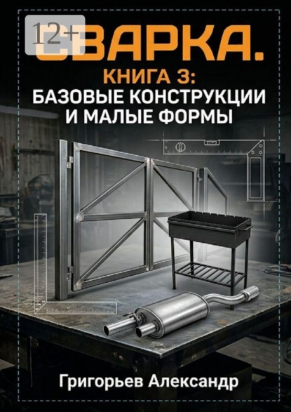 Сварка. Книга 3: Базовые конструкции и малые формы