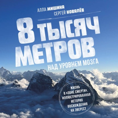 Аудиокнига «8 тысяч метров над уровнем мозга. Жизнь в «зоне смерти». Иллюстрированная история восхождения на Эверест», Алла Мишина