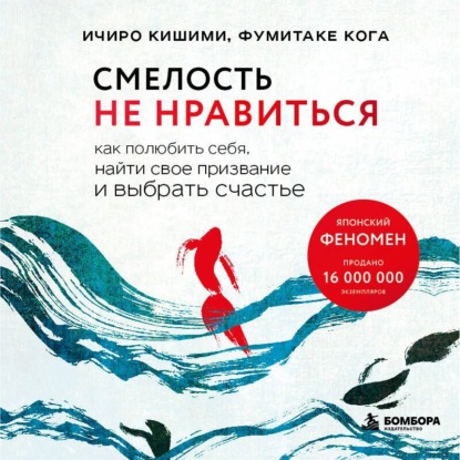 Аудиокнига «Смелость не нравиться. Как полюбить себя, найти свое призвание и выбрать счастье», Ичиро Кишими