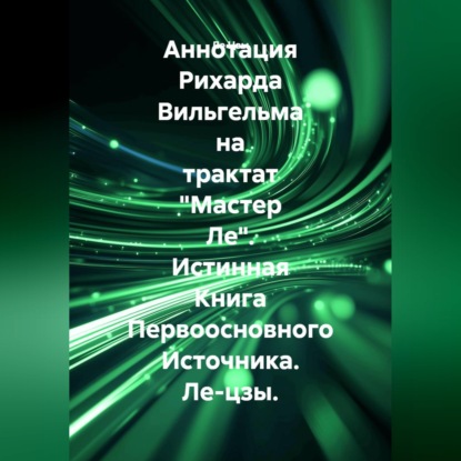 Аннотация Рихарда Вильгельма на трактат "Мастер Ле". Истинная Книга Первоосновного Источника. Ле-цзы.