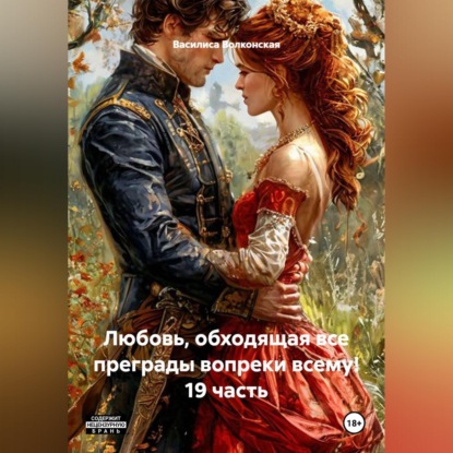 Аудиокнига «Любовь, обходящая все преграды, вопреки всему! 19 часть.», Василиса Волконская