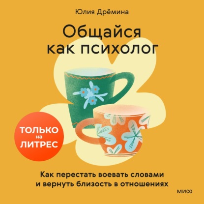 Аудиокнига «Общайся как психолог. Как перестать воевать словами и вернуть близость в отношениях», Юлия Дрёмина