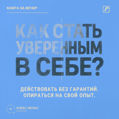 Аудиокнига «Как стать уверенным в себе? Действовать без гарантий и опираться на собственный опыт», Алекс Вельс