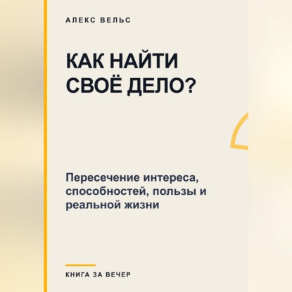 Как найти своё дело? Пересечение интереса, способностей, пользы и реальной жизни