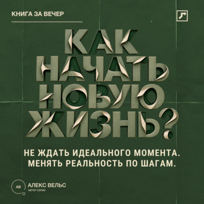 Аудиокнига «Как начать новую жизнь? Не ждать идеального момента и менять реальность по шагам», Алекс Вельс