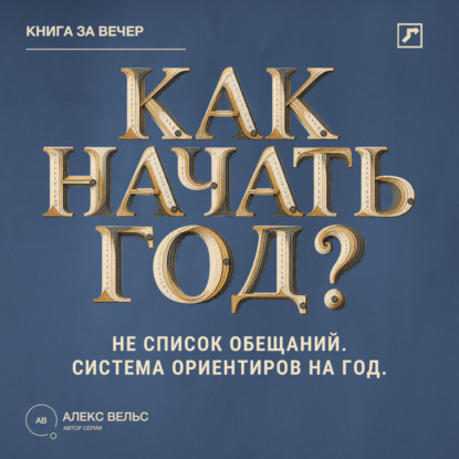 Аудиокнига «Как начать год? Не список обещаний, а система ориентиров на двенадцать месяцев», Алекс Вельс