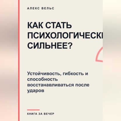Как стать психологически сильнее? Устойчивость, гибкость и способность восстанавливаться после ударов