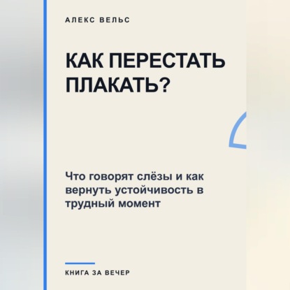 Как перестать плакать? Что говорят слёзы и как вернуть устойчивость в трудный момент