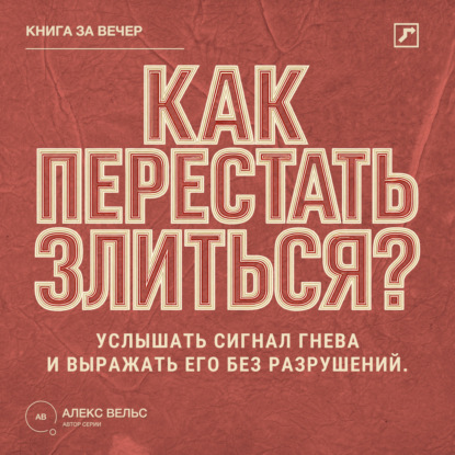 Аудиокнига «Как перестать злиться? Услышать сигнал гнева и выражать его без разрушений», Алекс Вельс