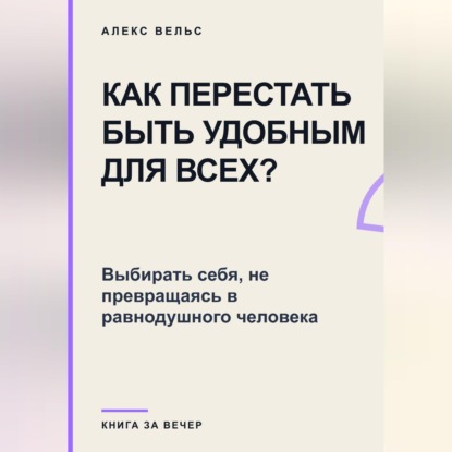 Как перестать быть удобным для всех? Выбирать себя, не превращаясь в равнодушного человека
