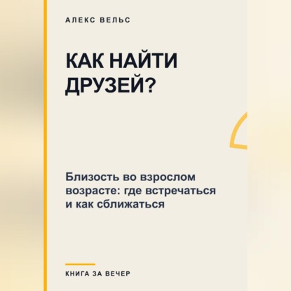 Как найти друзей? Близость во взрослом возрасте: где встречаться и как сближаться