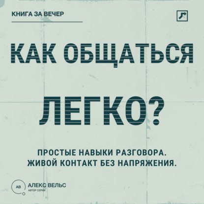 Аудиокнига «Как общаться легко? Простые навыки разговора, которые делают контакт живым», Алекс Вельс