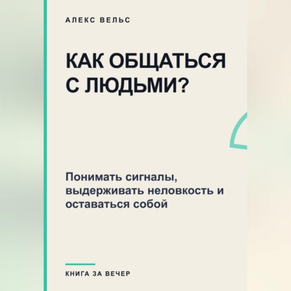 Как общаться с людьми? Понимать сигналы, выдерживать неловкость и оставаться собой