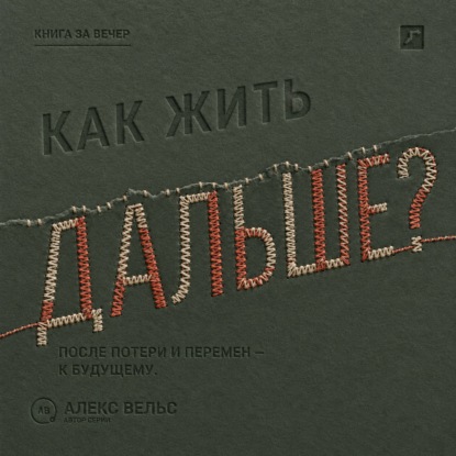 Аудиокнига «Как жить дальше? Опора после потери, кризиса или перемен и дорога в будущее», Алекс Вельс