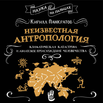 Аудиокнига «Неизвестная антропология: климатическая катастрофа и азиатское происхождение человечества», Кирилл Панкратов