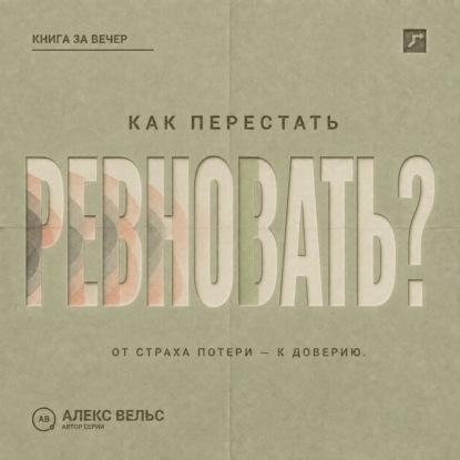 Аудиокнига «Как перестать ревновать? От страха потери к доверию, границам и честному разговору», Алекс Вельс