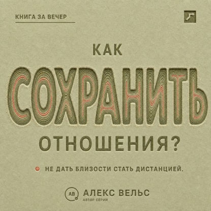 Аудиокнига «Как сохранить отношения? Решения, которые не дают близости превратиться в дистанцию», Алекс Вельс