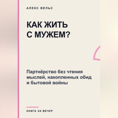 Как жить с мужем? Партнёрство без чтения мыслей, накопленных обид и бытовой войны