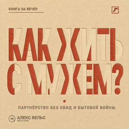 Аудиокнига «Как жить с мужем? Партнёрство без чтения мыслей, накопленных обид и бытовой войны», Алекс Вельс