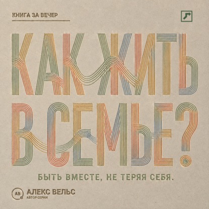 Аудиокнига «Как жить в семье? Быть вместе, не теряя границ, голоса и права на свою жизнь», Алекс Вельс