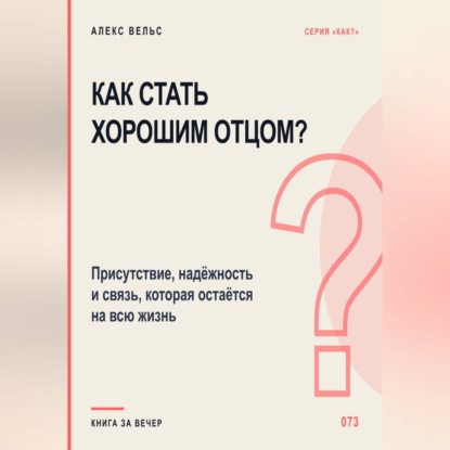 Как стать хорошим отцом? Присутствие, надёжность и связь, которая остаётся на всю жизнь