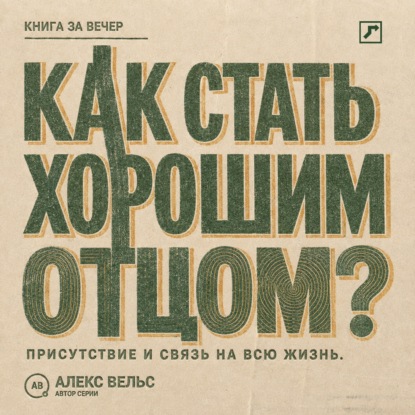 Аудиокнига «Как стать хорошим отцом? Присутствие, надёжность и связь, которая остаётся на всю жизнь», Алекс Вельс