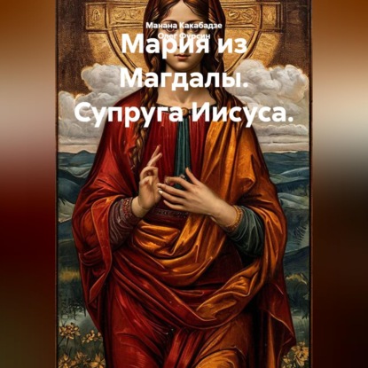 Аудиокнига «Мария из Магдалы. Супруга Иисуса.», Олег Фурсин