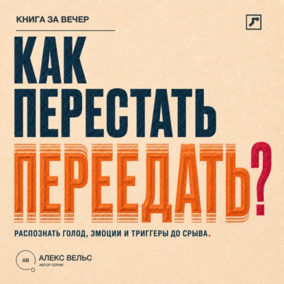 Аудиокнига «Как перестать переедать? Распознавать голод, эмоции и триггеры до автоматического срыва», Алекс Вельс