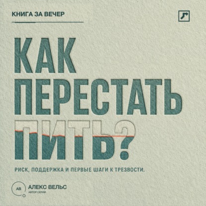Аудиокнига «Как перестать пить? Распознать риск, найти поддержку и сделать первые шаги к трезвости», Алекс Вельс