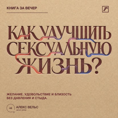 Аудиокнига «Как улучшить сексуальную жизнь? Желание, удовольствие и близость без давления и стыда», Алекс Вельс