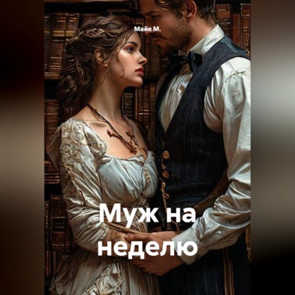 Аудиокнига «Муж на неделю», Майя М.