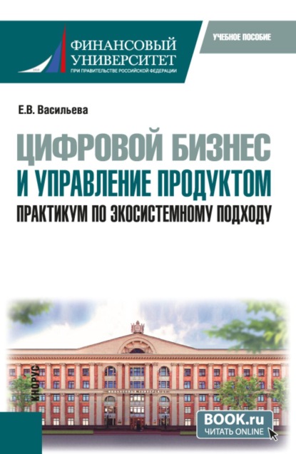 Цифровой бизнес и управление продуктом. Практикум по экосистемному подходу. (Бакалавриат, Магистратура). Учебное пособие.