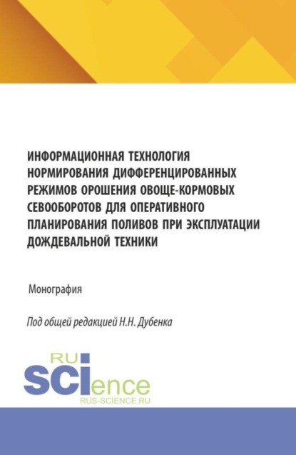 Информационная технология нормирования дифференцированных режимов орошения овоще-кормовых севооборотов для оперативного планирования поливов при эксплуатации дождевальной техники. (Аспирантура, Бакалавриат, Магистратура). Монография.