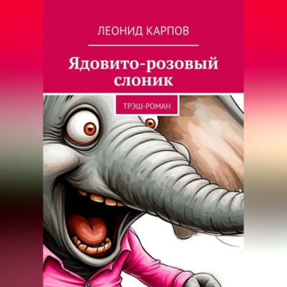 Аудиокнига «Ядовито-розовый слоник: Трэш-роман», Леонид Карпов