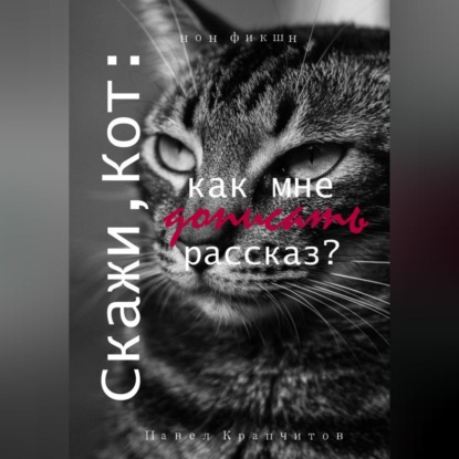 Аудиокнига «Скажи, Кот: как мне дописать рассказ?», Павел Акимович Крапчитов