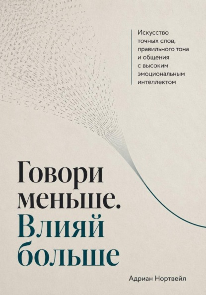 Говори меньше. Влияй больше. Искусство точных слов, правильного тона и общения с высоким эмоциональным интеллектом