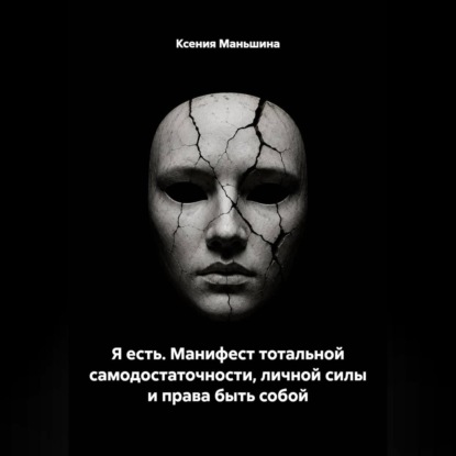 Аудиокнига «Я ЕСТЬ. Манифест тотальной самодостаточности, личной силы и права быть собой.», Ксения Маньшина