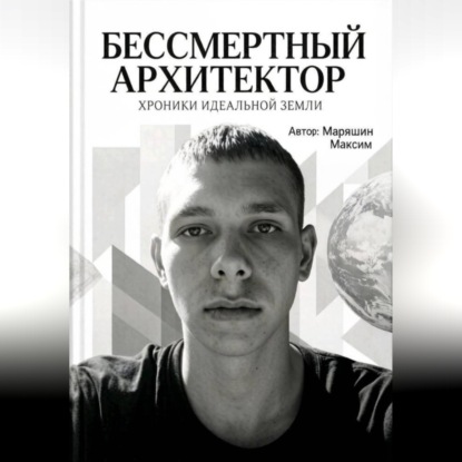 Аудиокнига «Бессмертный архитектор:Хроники идеальной земли», Максим Маряшин